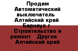  Продам Автоматический выключатель - Алтайский край, Барнаул г. Строительство и ремонт » Другое   . Алтайский край